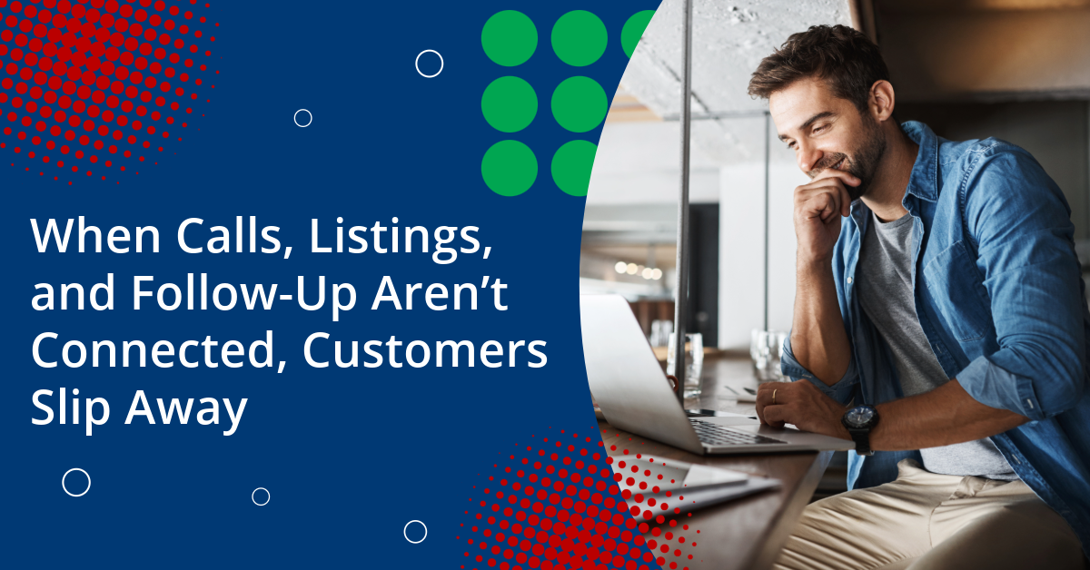When Calls, Listings, and Follow‑Up Aren’t Connected, Customers Slip Away